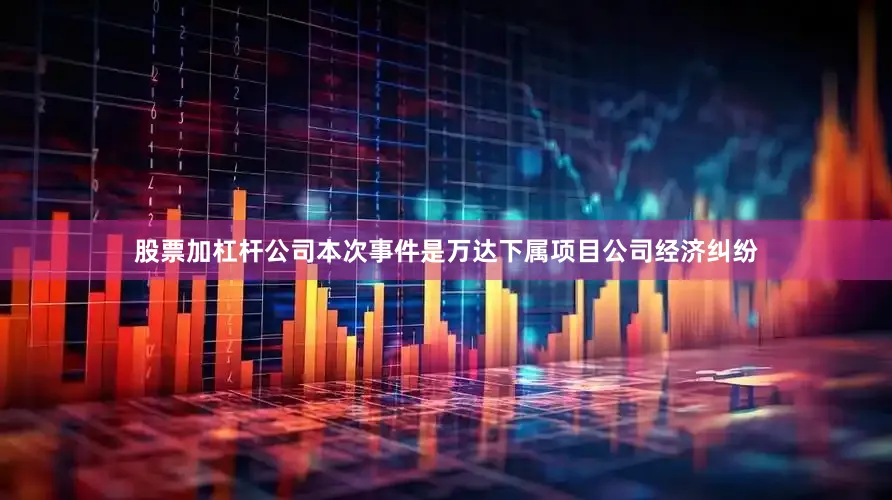 股票加杠杆公司本次事件是万达下属项目公司经济纠纷