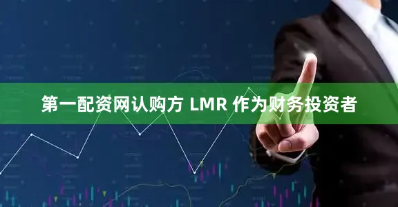 第一配资网认购方 LMR 作为财务投资者