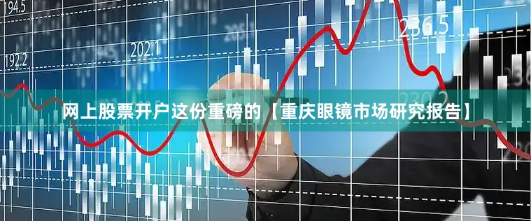网上股票开户这份重磅的【重庆眼镜市场研究报告】