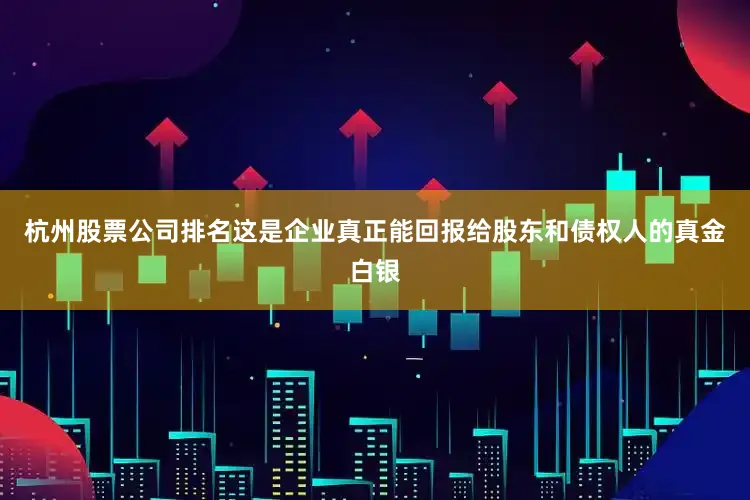杭州股票公司排名这是企业真正能回报给股东和债权人的真金白银