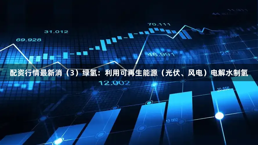 配资行情最新消（3）绿氢：利用可再生能源（光伏、风电）电解水制氢