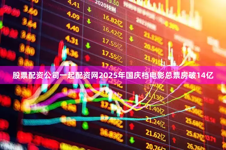 股票配资公司一起配资网2025年国庆档电影总票房破14亿