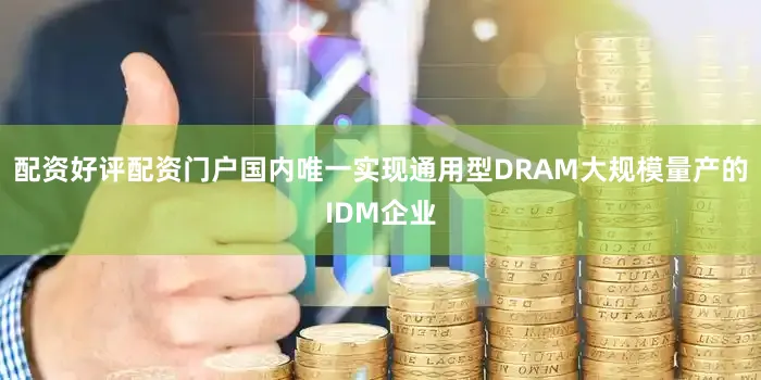 配资好评配资门户国内唯一实现通用型DRAM大规模量产的IDM企业