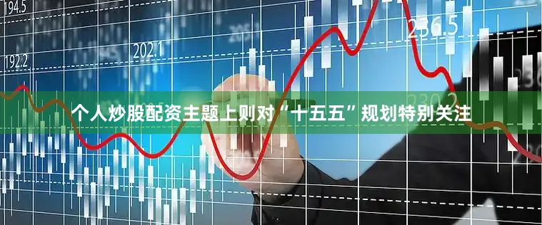 个人炒股配资主题上则对“十五五”规划特别关注