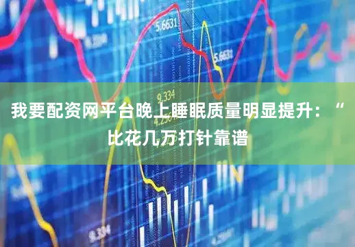 我要配资网平台晚上睡眠质量明显提升：“比花几万打针靠谱