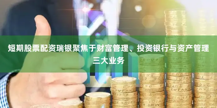 短期股票配资瑞银聚焦于财富管理、投资银行与资产管理三大业务