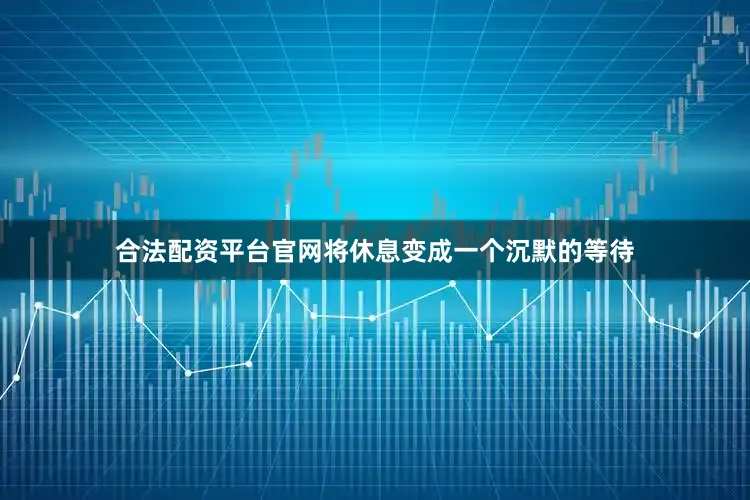 合法配资平台官网将休息变成一个沉默的等待