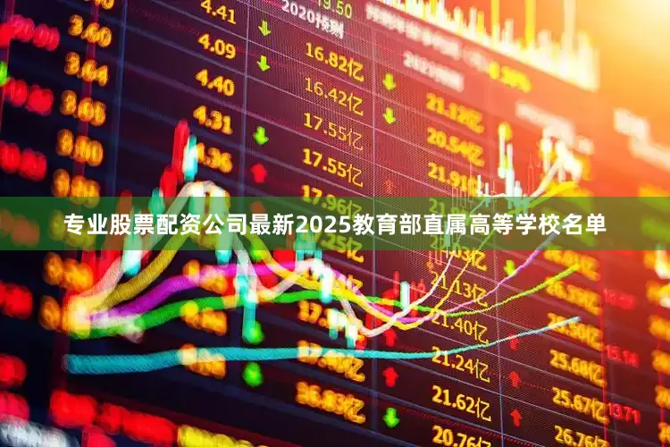 专业股票配资公司最新2025教育部直属高等学校名单
