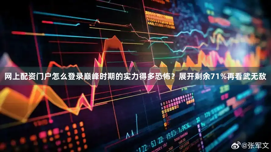 网上配资门户怎么登录巅峰时期的实力得多恐怖？展开剩余71%再看武无敌