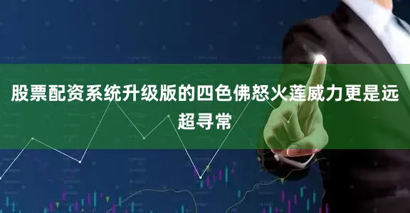股票配资系统升级版的四色佛怒火莲威力更是远超寻常